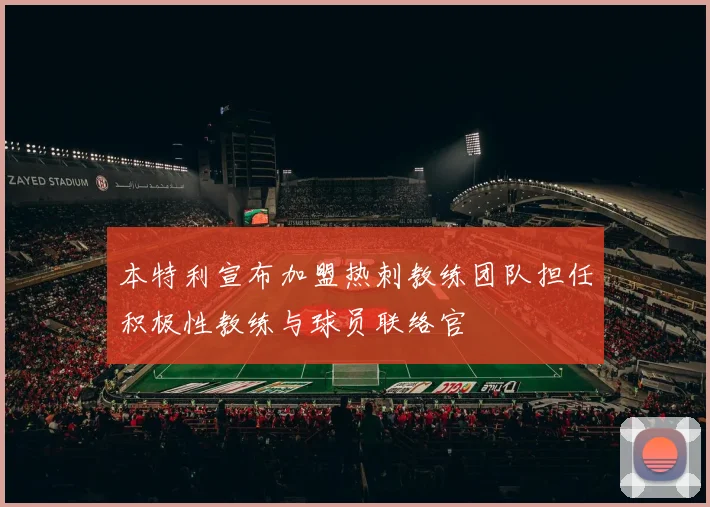 本特利宣布加盟热刺教练团队担任积极性教练与球员联络官