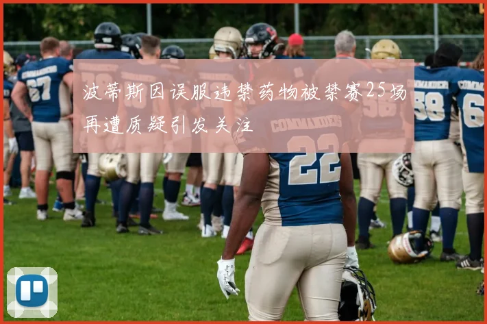 波蒂斯因误服违禁药物被禁赛25场再遭质疑引发关注