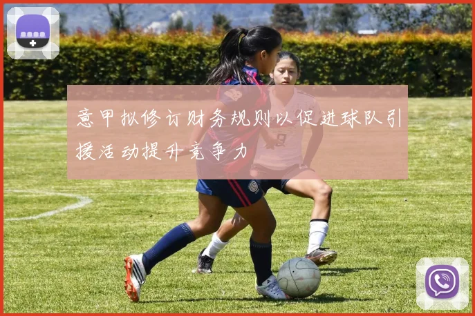 意甲拟修订财务规则以促进球队引援活动提升竞争力