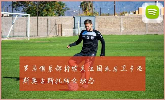 罗马俱乐部持续关注国米后卫卡洛斯奥古斯托转会动态