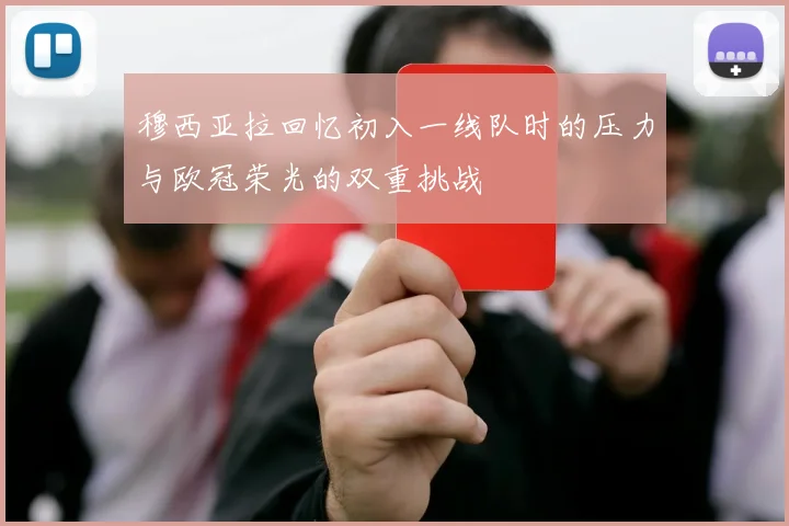 穆西亚拉回忆初入一线队时的压力与欧冠荣光的双重挑战