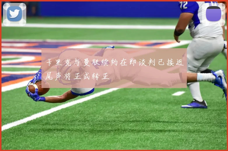 卡里克与曼联续约在即谈判已接近尾声将正式转正
