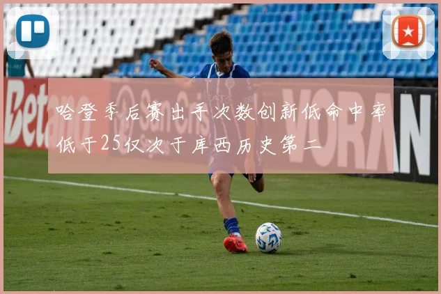 哈登季后赛出手次数创新低命中率低于25仅次于库西历史第二