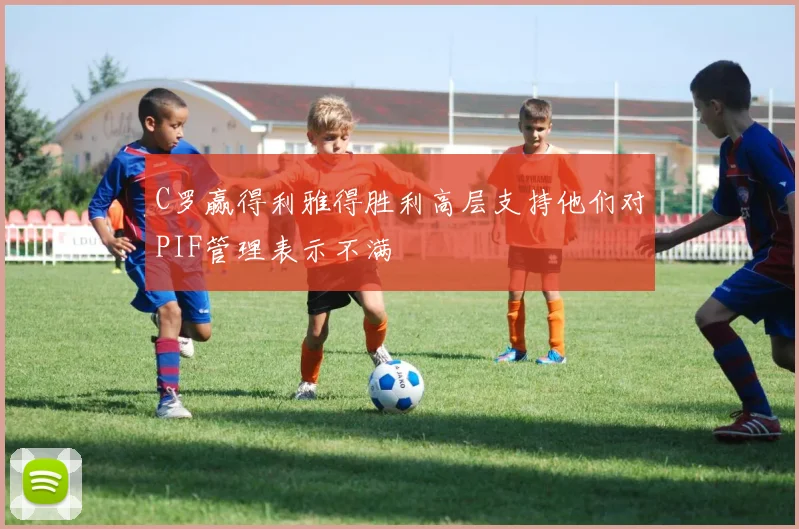C罗赢得利雅得胜利高层支持他们对PIF管理表示不满