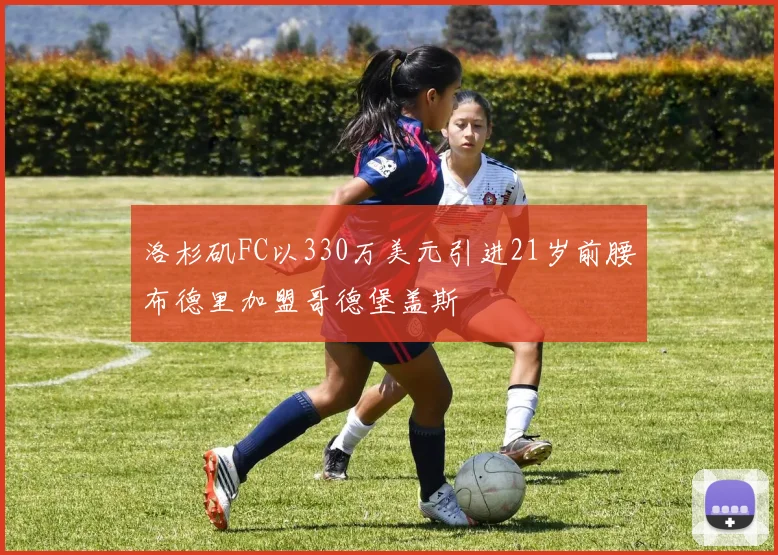 洛杉矶FC以330万美元引进21岁前腰布德里加盟哥德堡盖斯