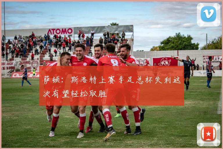 萨顿：斯洛特上赛季足总杯失利这次有望轻松取胜
