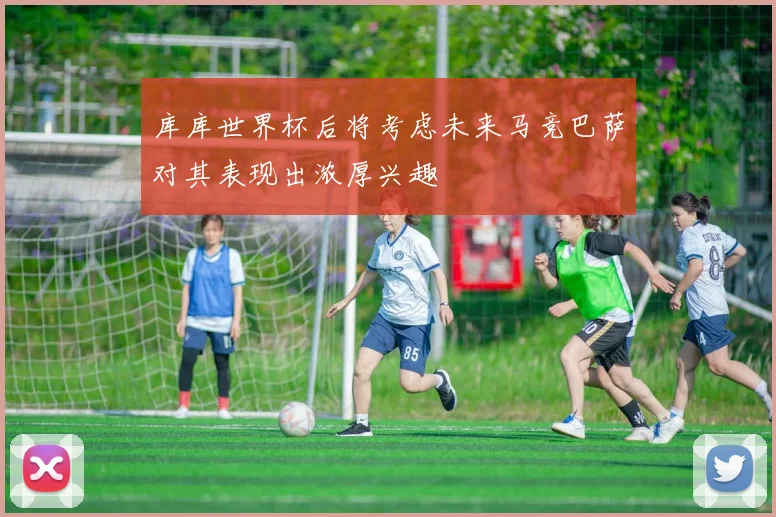 库库世界杯后将考虑未来马竞巴萨对其表现出浓厚兴趣