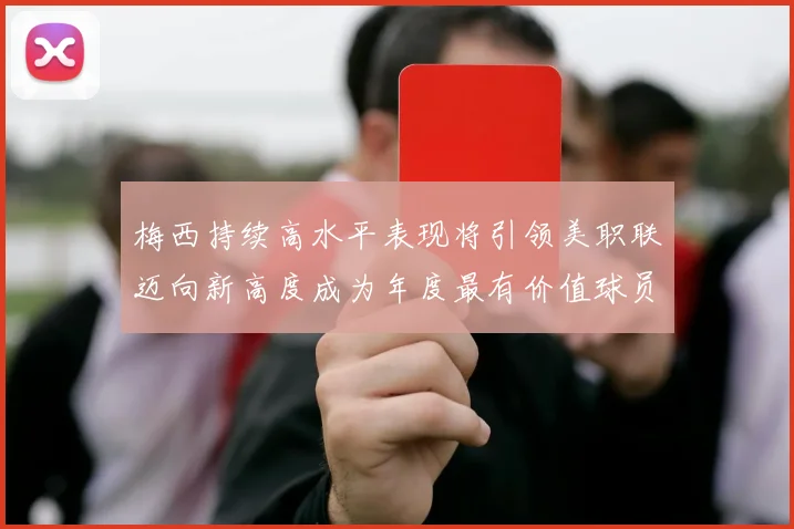 梅西持续高水平表现将引领美职联迈向新高度成为年度最有价值球员