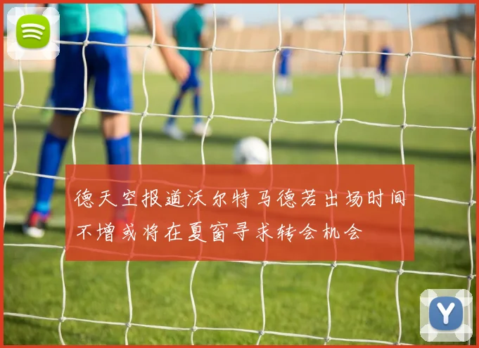德天空报道沃尔特马德若出场时间不增或将在夏窗寻求转会机会