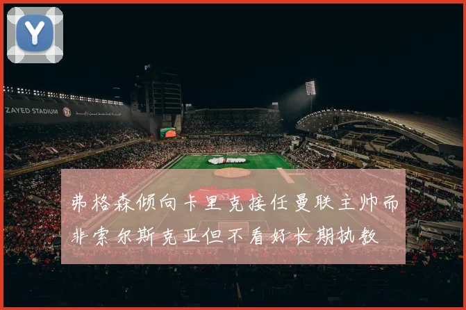 弗格森倾向卡里克接任曼联主帅而非索尔斯克亚但不看好长期执教