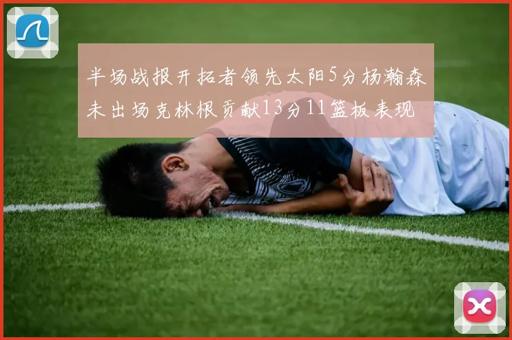 半场战报开拓者领先太阳5分杨瀚森未出场克林根贡献13分11篮板表现出色